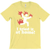 i tried it at home! funny T-Shirt