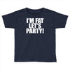 i'm fat lets party funny slogan Toddler T-shirt