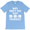 Why Don't You Just Ctrl Alt Del Yourself T-Shirt