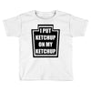 new i put ketchup Toddler T-shirt