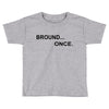 bround once Toddler T-shirt