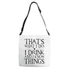 that what i do i drink and i know things Adjustable Strap Totes