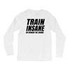 Train Insane Or Remain The Same Long Sleeve Shirts