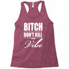 bitch dont kill my vibe Racerback Tank