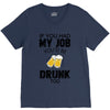 if you had my job you'd be drunk too V-Neck Tee