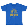 Kings Are Born In March Toddler T-shirt