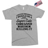 i never dreamed i would be a super cute caregiver but here i am killin Exclusive T-shirt
