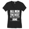 all men are created equal but only the best are born in june Women's V-Neck T-Shirt