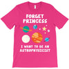 Forget Princess I' Want To Be An Astrophysicist T-Shirt