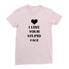 i love your stupid face Ladies Fitted T-Shirt