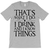 that what i do i drink and i know things T-Shirt