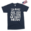 are you kitten me right meow Exclusive T-shirt