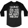 are you kitten me right meow 3/4 Sleeve Shirt
