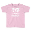 trump is not my president Toddler T-shirt