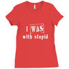 i was with stupid Ladies Fitted T-Shirt