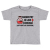 chemistry is like cooking Toddler T-shirt