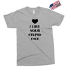 i love your stupid face Exclusive T-shirt