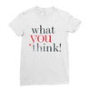 what you think Ladies Fitted T-Shirt