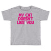 my cat doesn't like you Toddler T-shirt