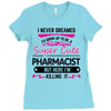 I Never Dreamed I d Grow Up To Be A Super Cute Pharmacist But Here Im Ladies Fitted T-Shirt
