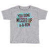 you done messed up a a ron Toddler T-shirt