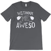 without me, it's just aweso T-Shirt