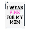 i wear pink for my mom breast cancer iPad Mini