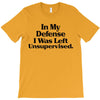 In My Defense I Was Left Unsupervised T-Shirt