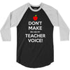 Don't Make Me Use My Teacher Voice 3/4 Sleeve Shirt