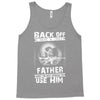 Back Off I Have A Crazy Father And I am not Afraid To Use Him Tank Top