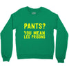 pants you mean leg prisons Crewneck Sweatshirt