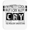 I Am Pretty Cool but Cry A lot You Wouldnt Understand Mousepad