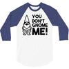 you don't gnome me! 3/4 Sleeve Shirt