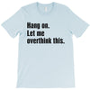 Hang on.Let Me Overthink This. T-Shirt