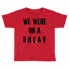 Friends Quote - We Were On A Break Toddler T-shirt