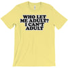 who let me adult, i can't adult T-Shirt