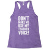 Don't Make Me Use My Teacher Voice Racerback Tank