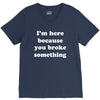 i'm here because you broke something V-Neck Tee
