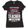 I Never Dreamed I'd Grow Up To Be A Super Cute Teacher But Here I'm Ki Ladies Fitted T-Shirt