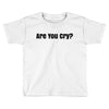 are you cry Toddler T-shirt