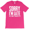 sorry i'm late i didn't want to come T-Shirt