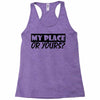 my place or yours Racerback Tank