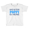 have no fear poppy is here Toddler T-shirt