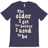 the older i get the better i used to be T-Shirt
