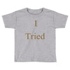 i tried Toddler T-shirt