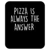 pizza is always the answer Mousepad