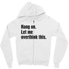 Hang on.Let Me Overthink This. Zipper Hoodie