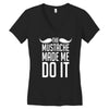 mustache made me do it funny Women's V-Neck T-Shirt