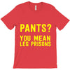 pants you mean leg prisons T-Shirt
