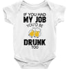 if you had my job you'd be drunk too Baby Bodysuit